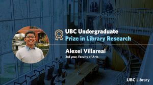 UBC Library | Meet Alexei Villareal, recipient of the UBC Undergraduate Prize in Library Research
