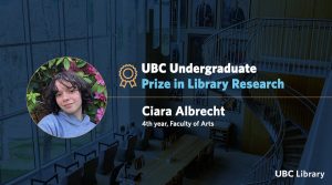 Meet Ciara Albrecht, Winner of the 2025 UBC Undergraduate Prize in Library Research