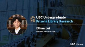 Meet Ethan Lui, Winner of the 2025 UBC Undergraduate Prize in Library Research